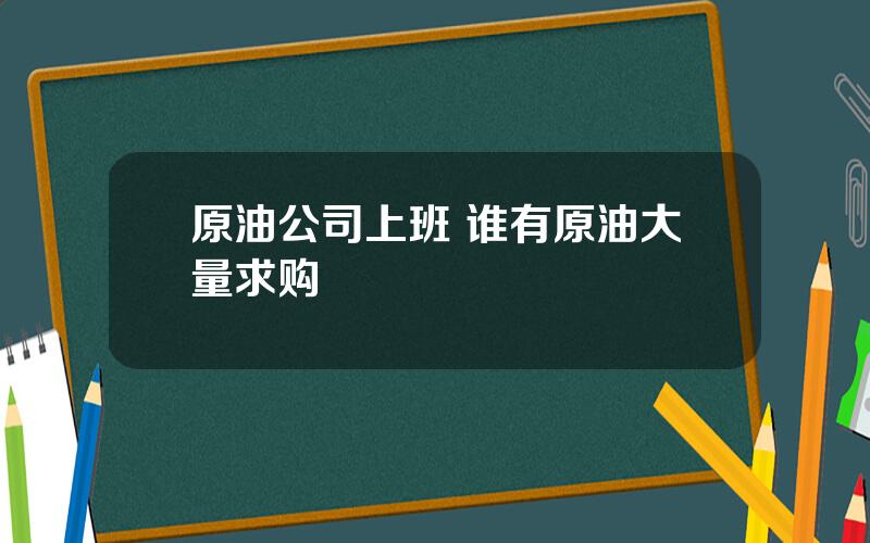 原油公司上班 谁有原油大量求购